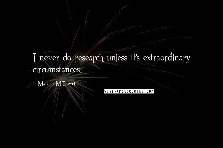 Malcolm McDowell Quotes: I never do research unless it's extraordinary circumstances.
