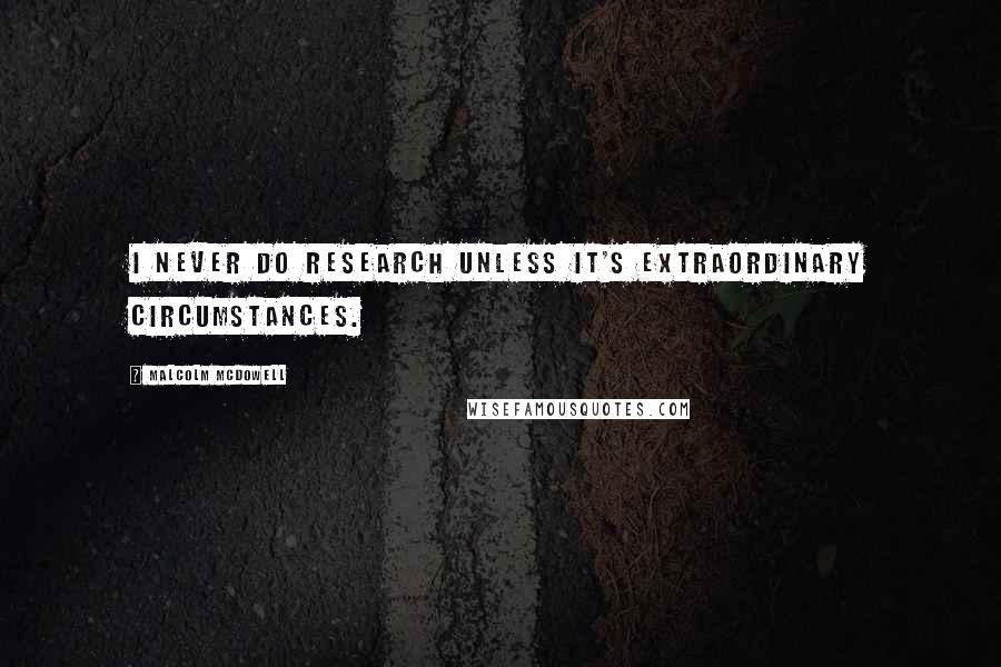 Malcolm McDowell Quotes: I never do research unless it's extraordinary circumstances.