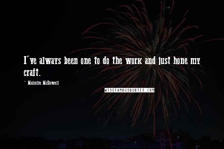 Malcolm McDowell Quotes: I've always been one to do the work and just hone my craft.