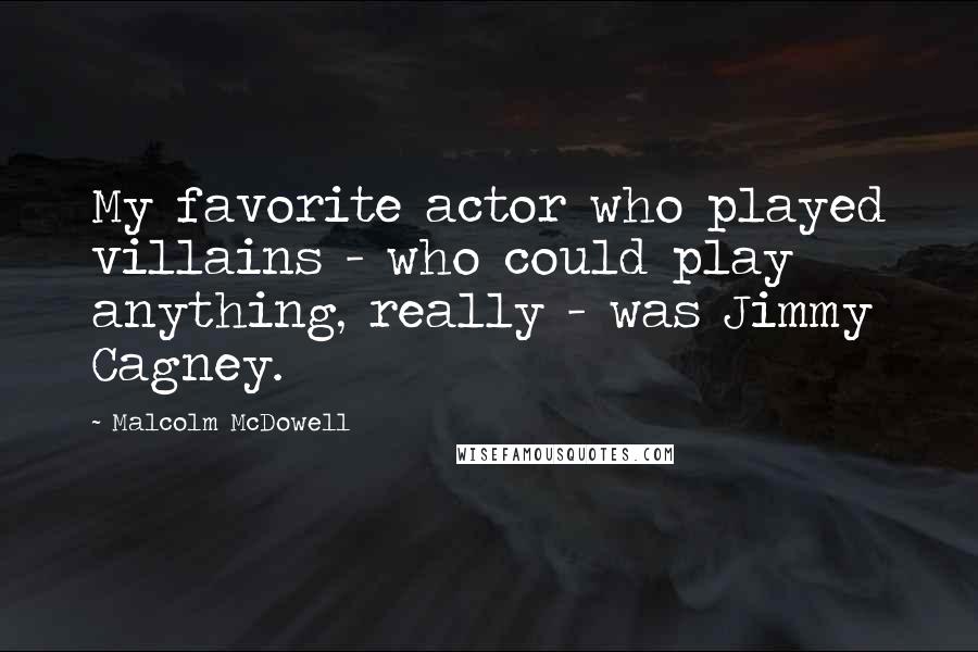 Malcolm McDowell Quotes: My favorite actor who played villains - who could play anything, really - was Jimmy Cagney.