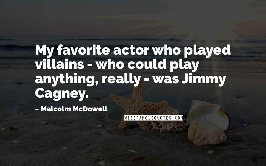 Malcolm McDowell Quotes: My favorite actor who played villains - who could play anything, really - was Jimmy Cagney.