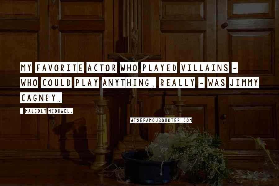 Malcolm McDowell Quotes: My favorite actor who played villains - who could play anything, really - was Jimmy Cagney.