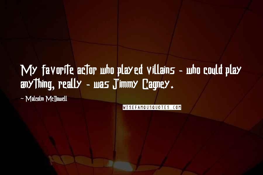 Malcolm McDowell Quotes: My favorite actor who played villains - who could play anything, really - was Jimmy Cagney.