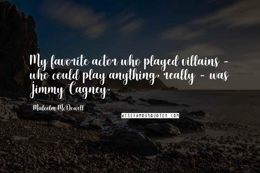 Malcolm McDowell Quotes: My favorite actor who played villains - who could play anything, really - was Jimmy Cagney.