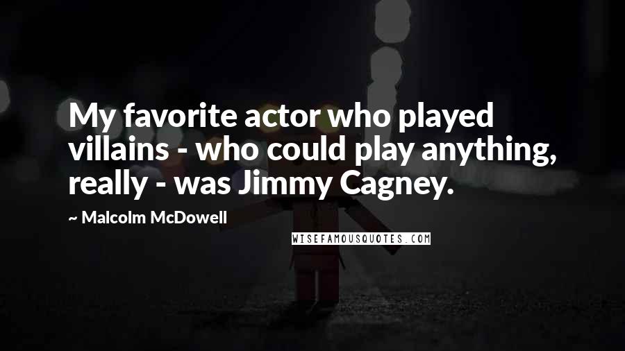 Malcolm McDowell Quotes: My favorite actor who played villains - who could play anything, really - was Jimmy Cagney.