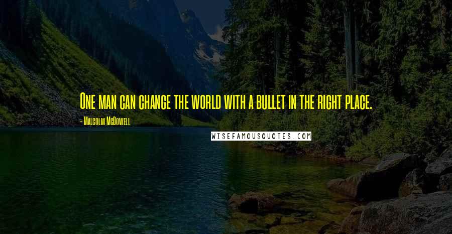 Malcolm McDowell Quotes: One man can change the world with a bullet in the right place.