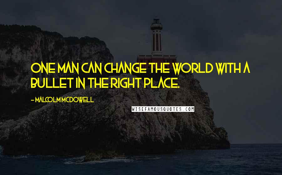 Malcolm McDowell Quotes: One man can change the world with a bullet in the right place.