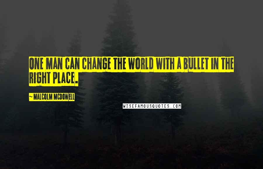 Malcolm McDowell Quotes: One man can change the world with a bullet in the right place.