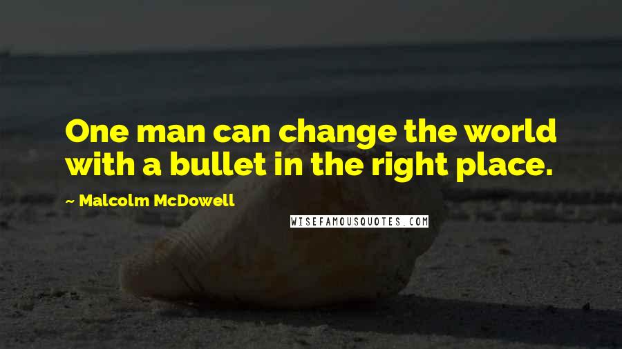 Malcolm McDowell Quotes: One man can change the world with a bullet in the right place.