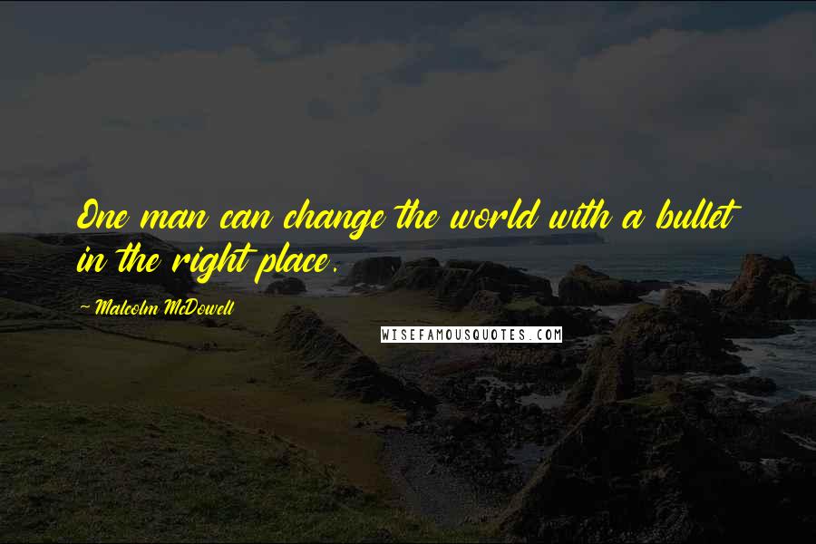 Malcolm McDowell Quotes: One man can change the world with a bullet in the right place.