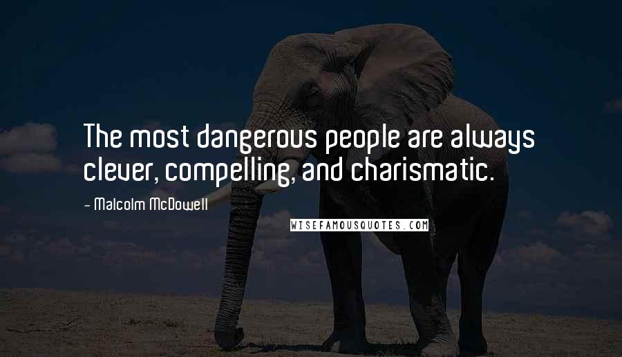 Malcolm McDowell Quotes: The most dangerous people are always clever, compelling, and charismatic.