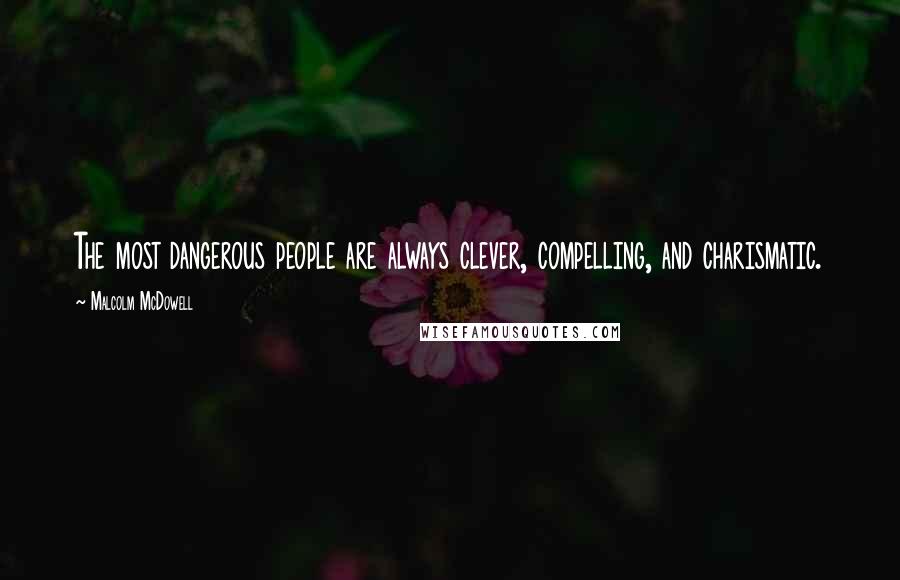 Malcolm McDowell Quotes: The most dangerous people are always clever, compelling, and charismatic.