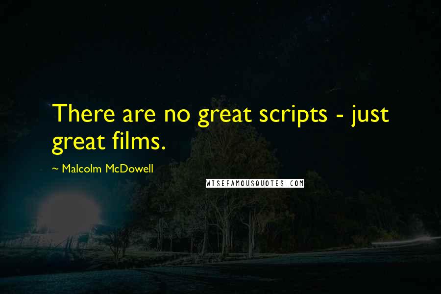 Malcolm McDowell Quotes: There are no great scripts - just great films.