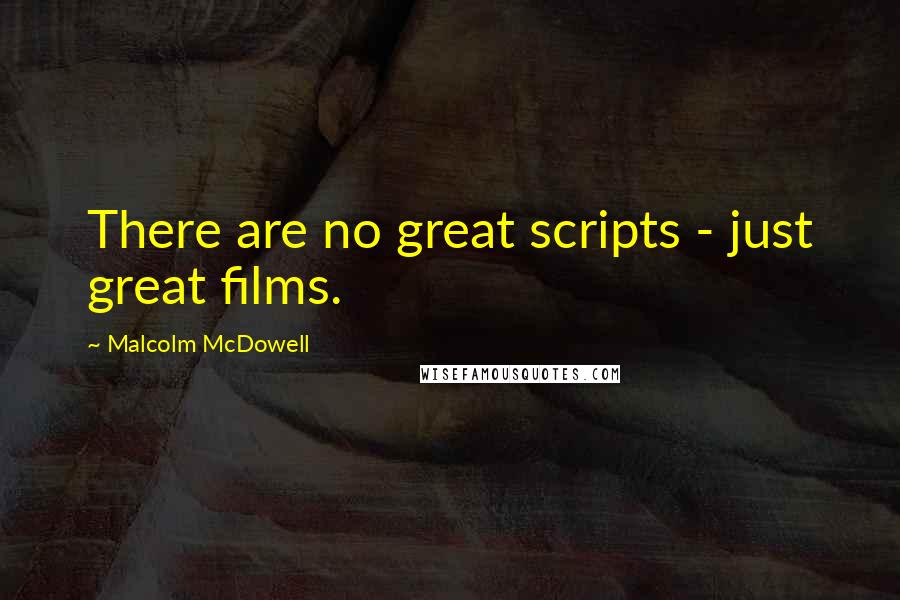 Malcolm McDowell Quotes: There are no great scripts - just great films.