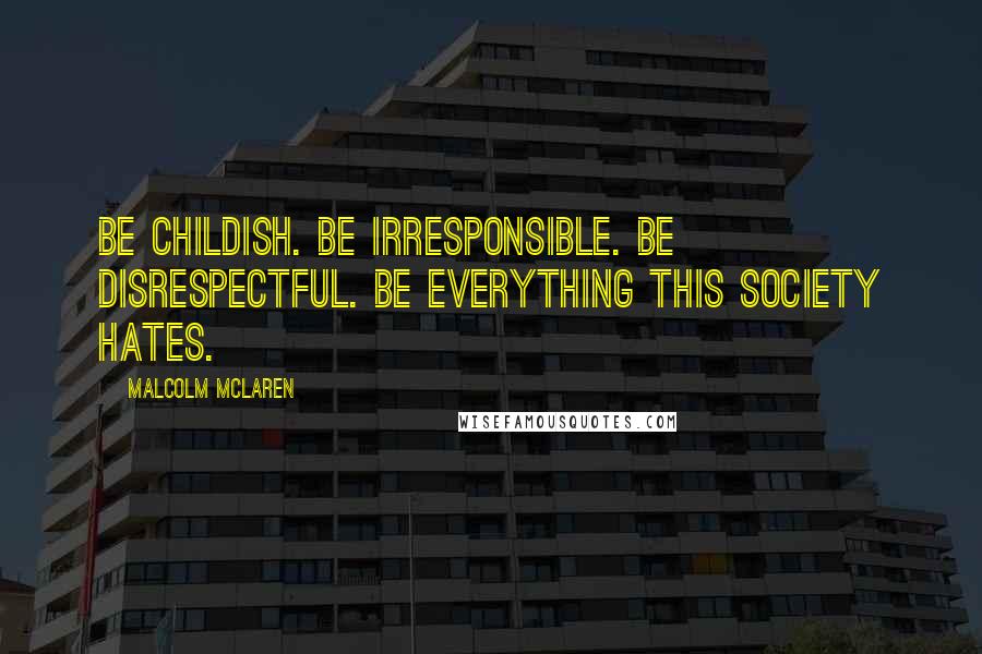 Malcolm McLaren Quotes: Be childish. Be irresponsible. Be disrespectful. Be everything this society hates.