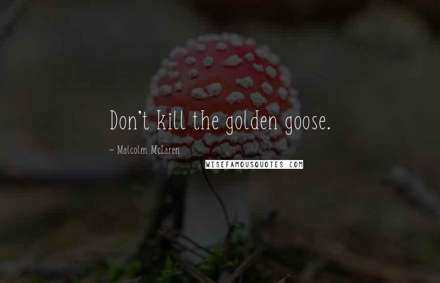 Malcolm McLaren Quotes: Don't kill the golden goose.