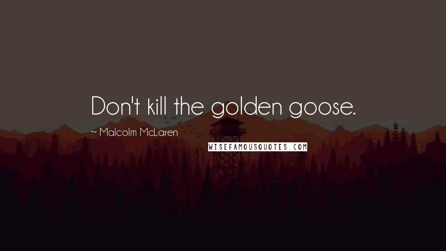 Malcolm McLaren Quotes: Don't kill the golden goose.