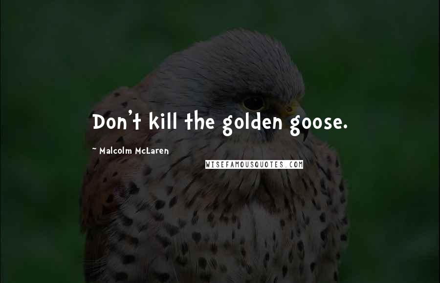 Malcolm McLaren Quotes: Don't kill the golden goose.