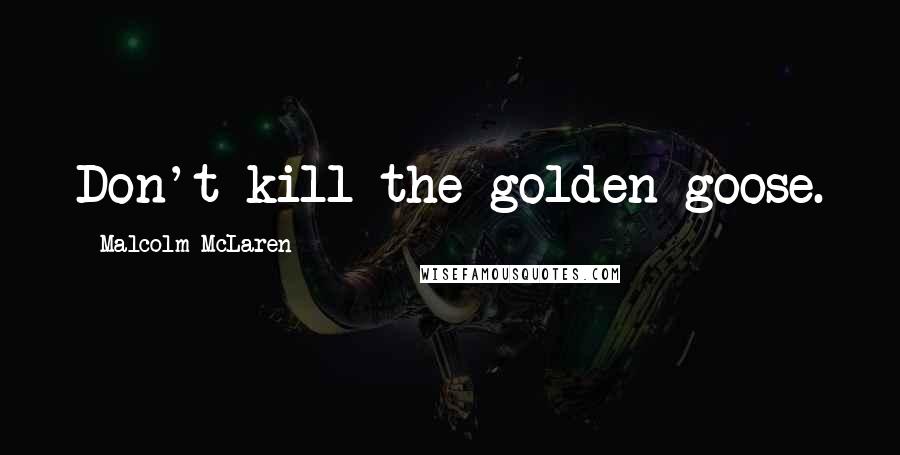Malcolm McLaren Quotes: Don't kill the golden goose.