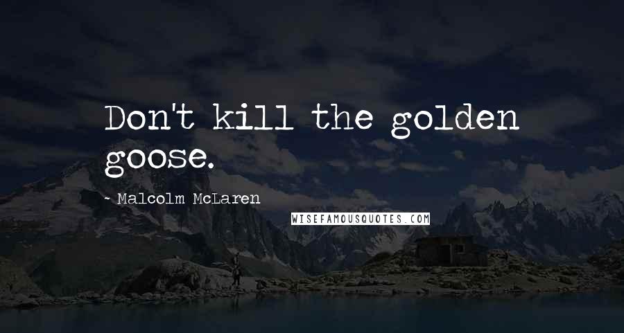 Malcolm McLaren Quotes: Don't kill the golden goose.