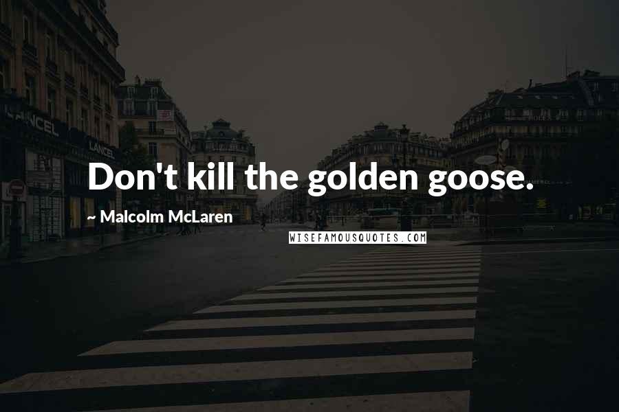 Malcolm McLaren Quotes: Don't kill the golden goose.