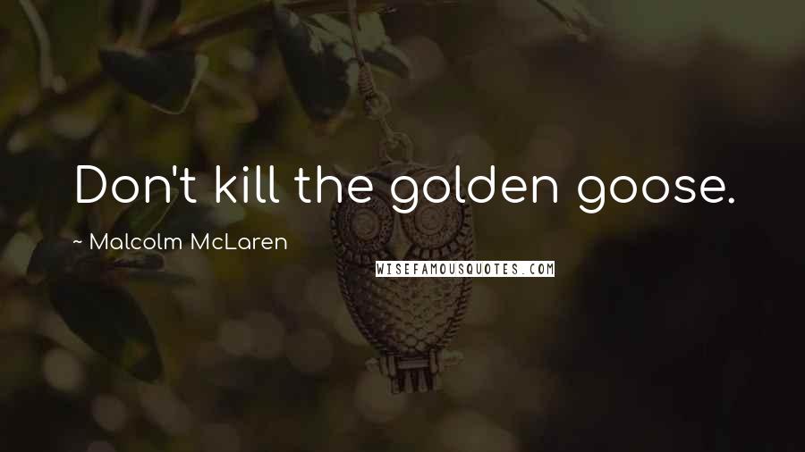 Malcolm McLaren Quotes: Don't kill the golden goose.
