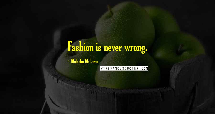 Malcolm McLaren Quotes: Fashion is never wrong.