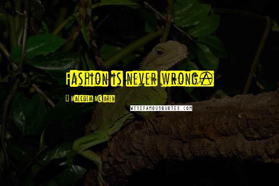 Malcolm McLaren Quotes: Fashion is never wrong.