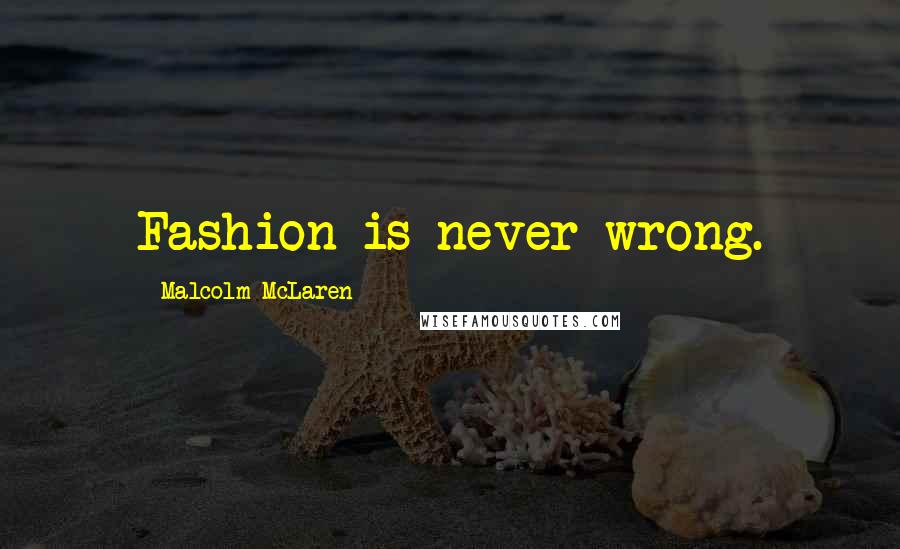 Malcolm McLaren Quotes: Fashion is never wrong.