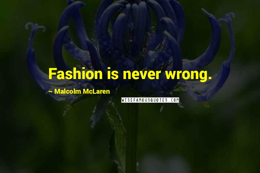 Malcolm McLaren Quotes: Fashion is never wrong.
