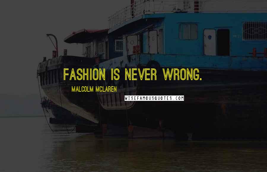 Malcolm McLaren Quotes: Fashion is never wrong.