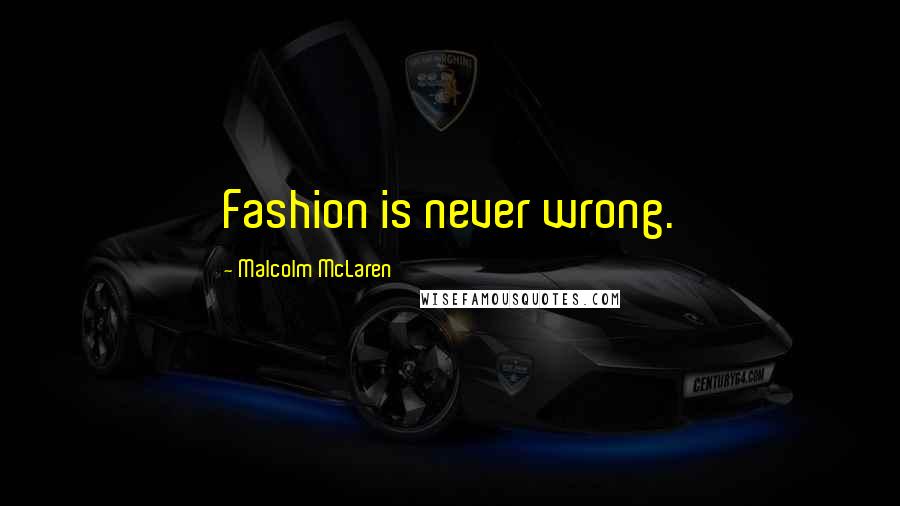 Malcolm McLaren Quotes: Fashion is never wrong.