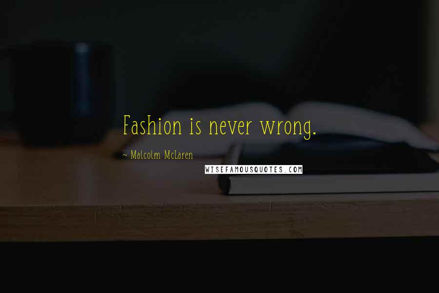 Malcolm McLaren Quotes: Fashion is never wrong.
