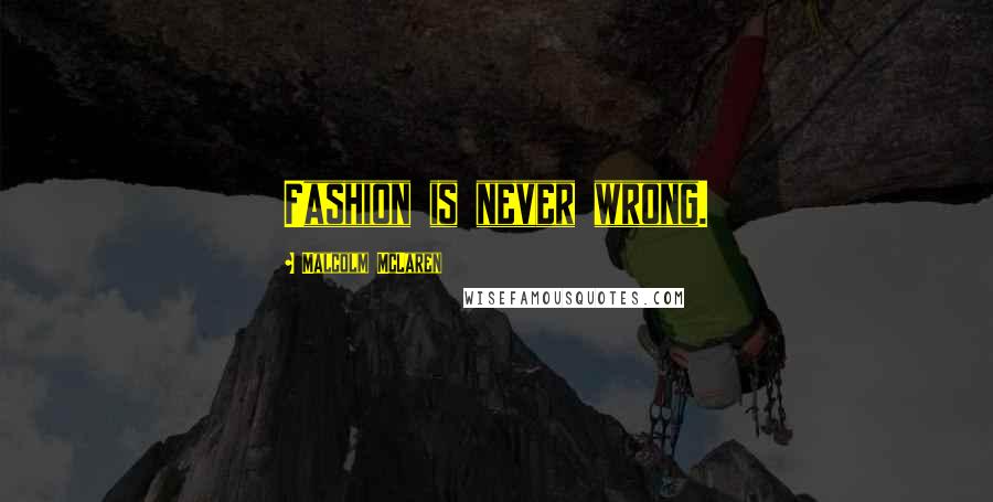 Malcolm McLaren Quotes: Fashion is never wrong.
