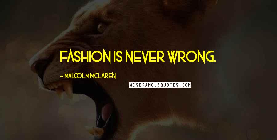 Malcolm McLaren Quotes: Fashion is never wrong.