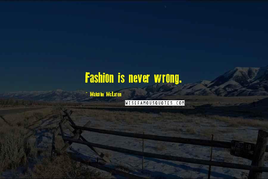 Malcolm McLaren Quotes: Fashion is never wrong.