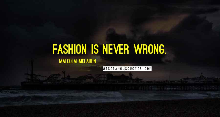 Malcolm McLaren Quotes: Fashion is never wrong.