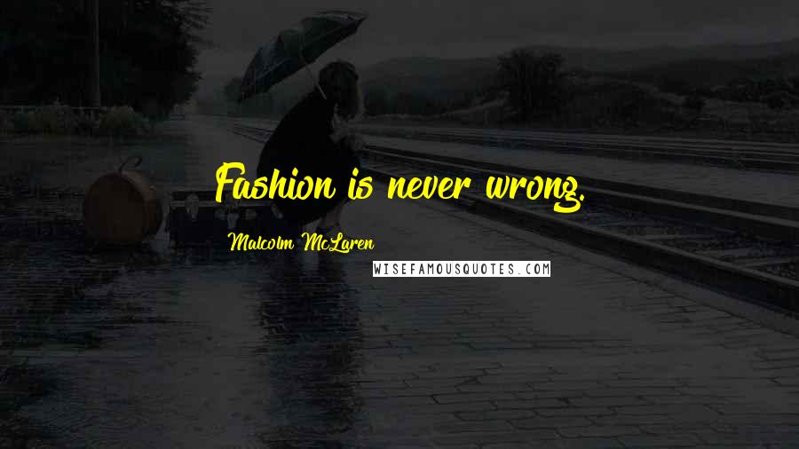 Malcolm McLaren Quotes: Fashion is never wrong.