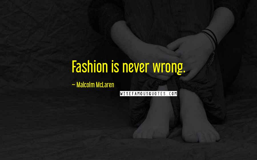 Malcolm McLaren Quotes: Fashion is never wrong.