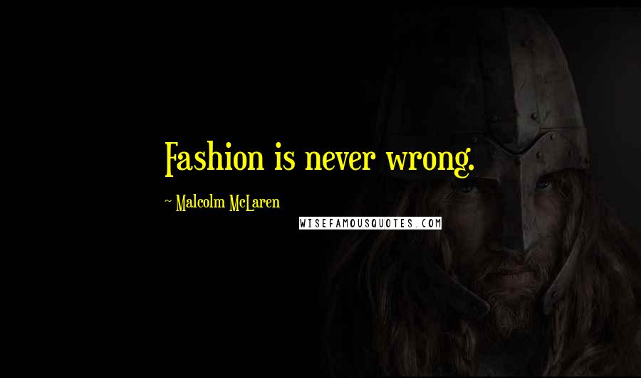 Malcolm McLaren Quotes: Fashion is never wrong.
