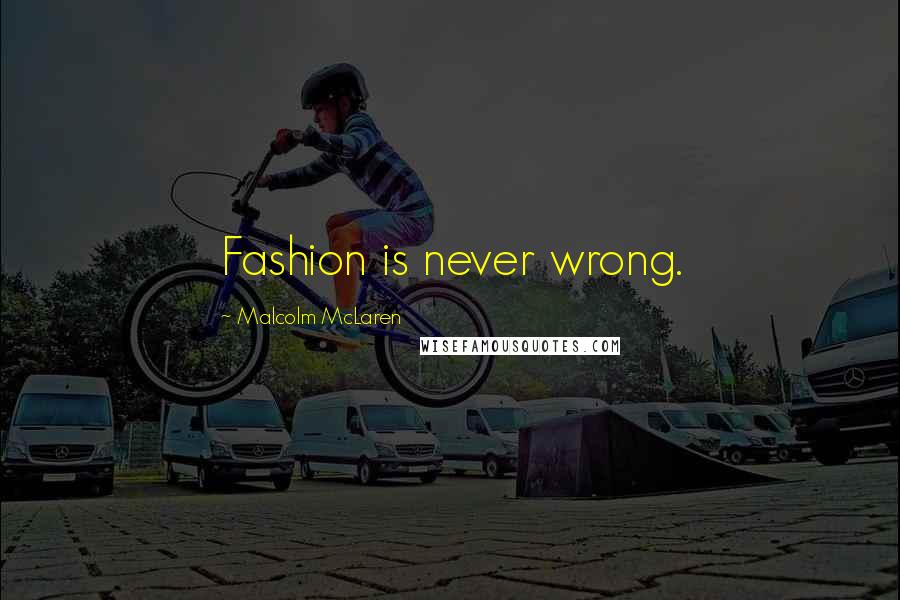 Malcolm McLaren Quotes: Fashion is never wrong.