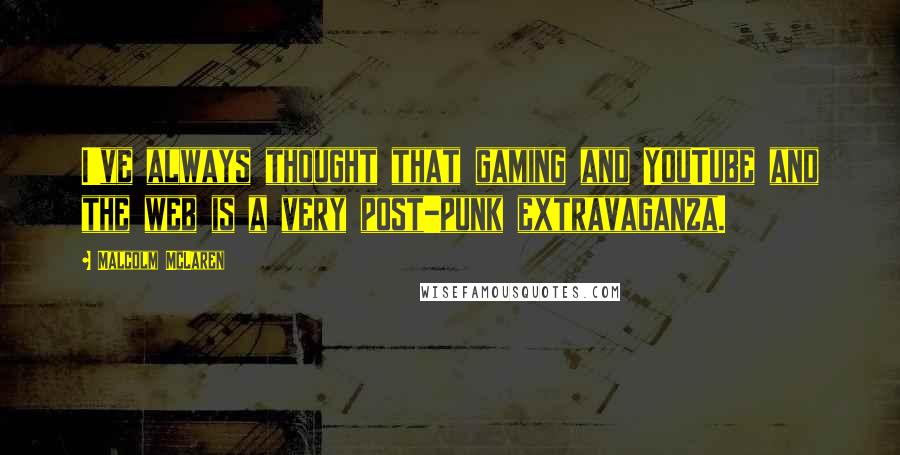 Malcolm McLaren Quotes: I've always thought that gaming and YouTube and the web is a very post-punk extravaganza.