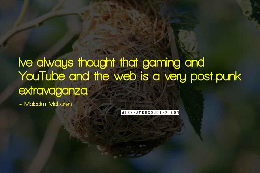 Malcolm McLaren Quotes: I've always thought that gaming and YouTube and the web is a very post-punk extravaganza.