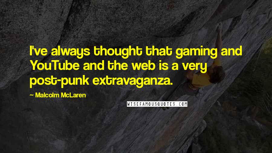 Malcolm McLaren Quotes: I've always thought that gaming and YouTube and the web is a very post-punk extravaganza.