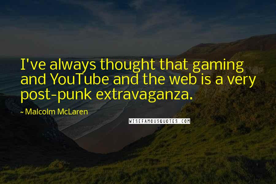 Malcolm McLaren Quotes: I've always thought that gaming and YouTube and the web is a very post-punk extravaganza.