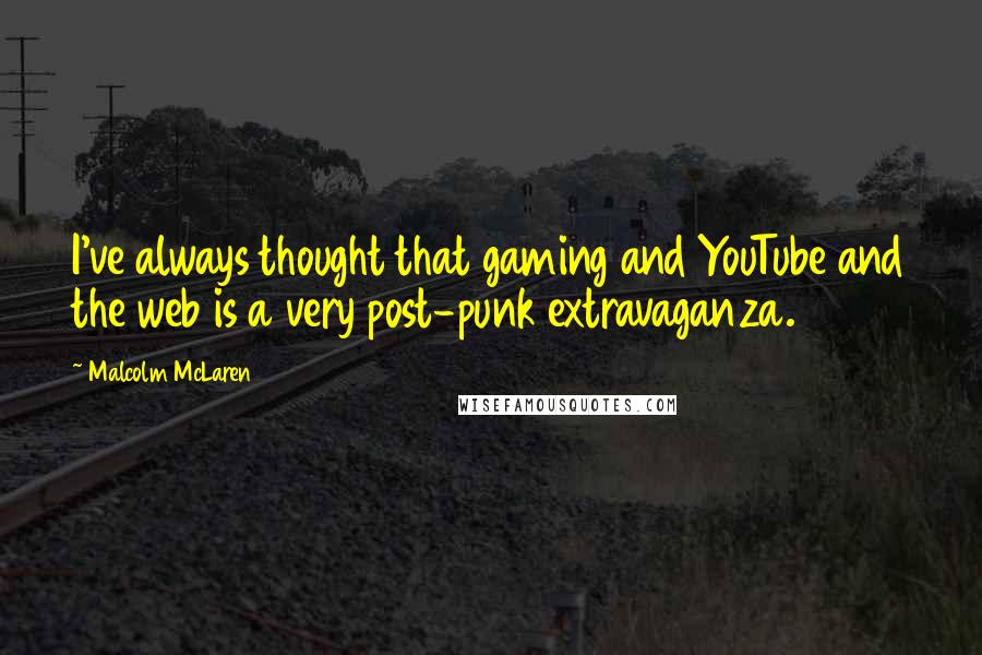 Malcolm McLaren Quotes: I've always thought that gaming and YouTube and the web is a very post-punk extravaganza.