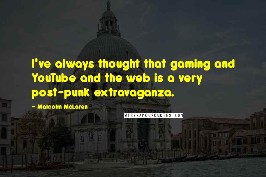 Malcolm McLaren Quotes: I've always thought that gaming and YouTube and the web is a very post-punk extravaganza.