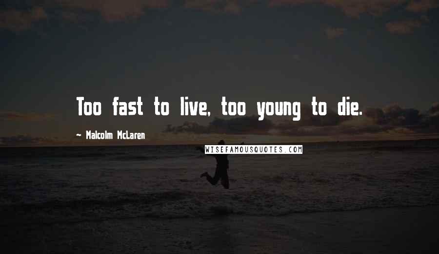 Malcolm McLaren Quotes: Too fast to live, too young to die.