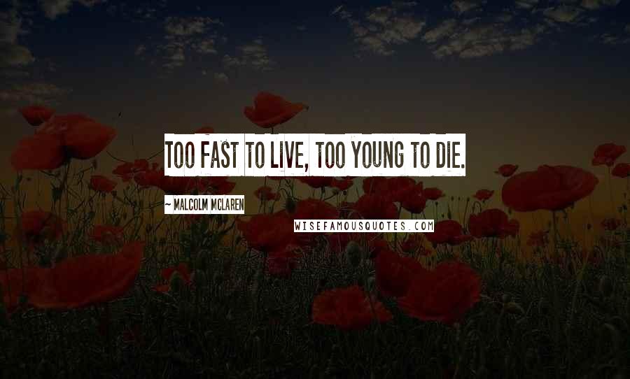 Malcolm McLaren Quotes: Too fast to live, too young to die.