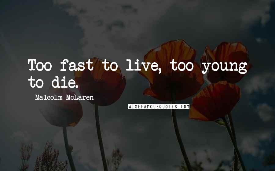 Malcolm McLaren Quotes: Too fast to live, too young to die.